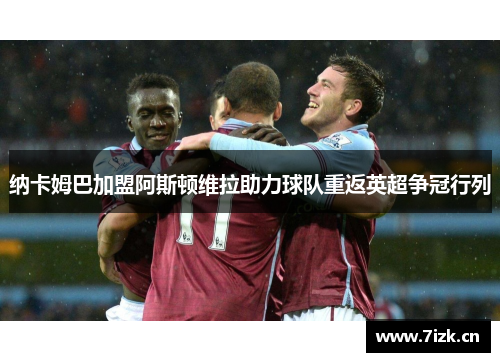 纳卡姆巴加盟阿斯顿维拉助力球队重返英超争冠行列
