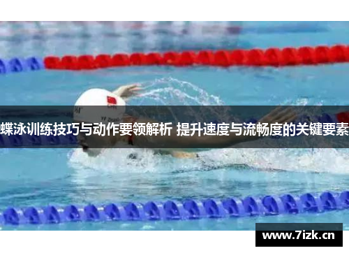 蝶泳训练技巧与动作要领解析 提升速度与流畅度的关键要素