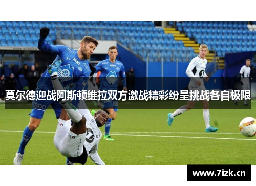 莫尔德迎战阿斯顿维拉双方激战精彩纷呈挑战各自极限