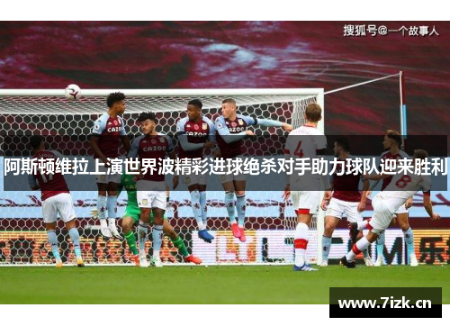 阿斯顿维拉上演世界波精彩进球绝杀对手助力球队迎来胜利